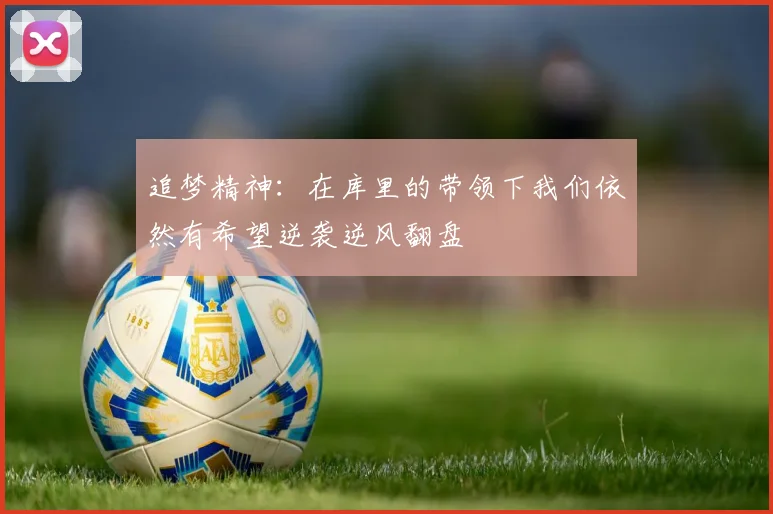 追梦精神：在库里的带领下我们依然有希望逆袭逆风翻盘