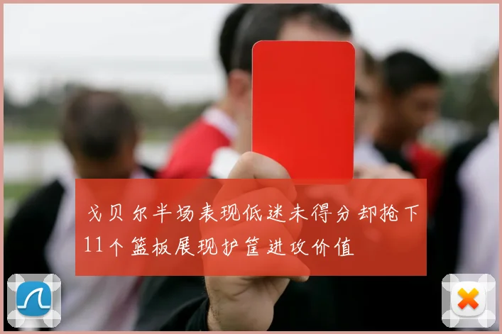 戈贝尔半场表现低迷未得分却抢下11个篮板展现护筐进攻价值