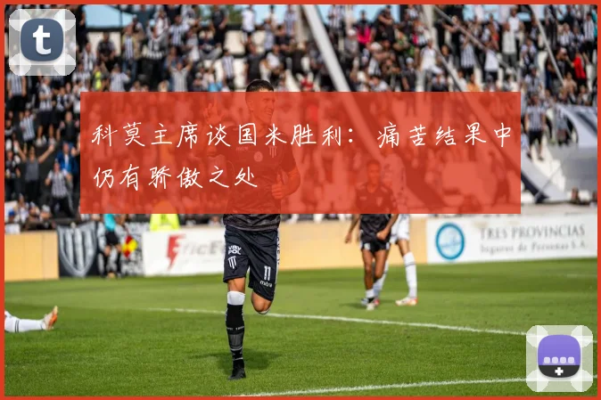 科莫主席谈国米胜利：痛苦结果中仍有骄傲之处