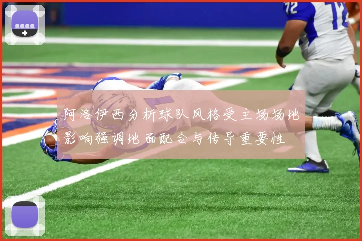 阿洛伊西分析球队风格受主场场地影响强调地面配合与传导重要性